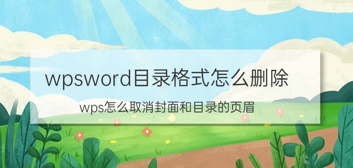 wpsword目录格式怎么删除 wps怎么取消封面和目录的页眉？